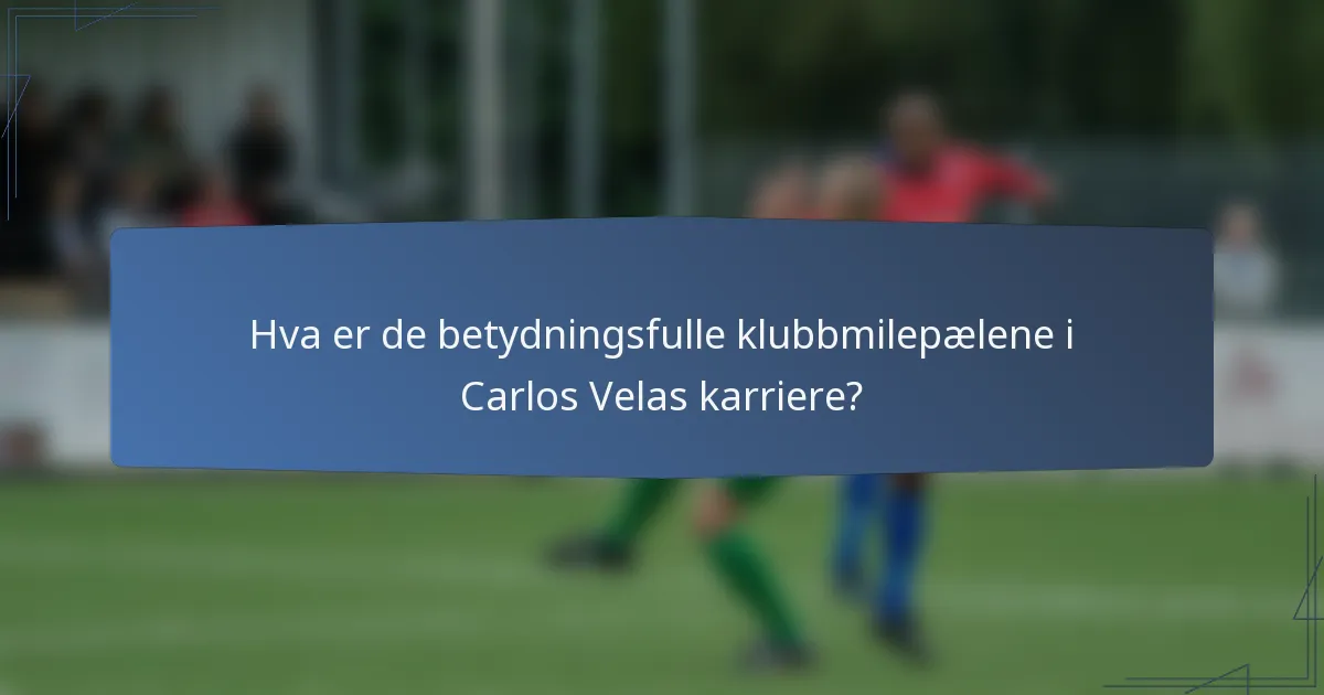 Hva er de betydningsfulle klubbmilepælene i Carlos Velas karriere?