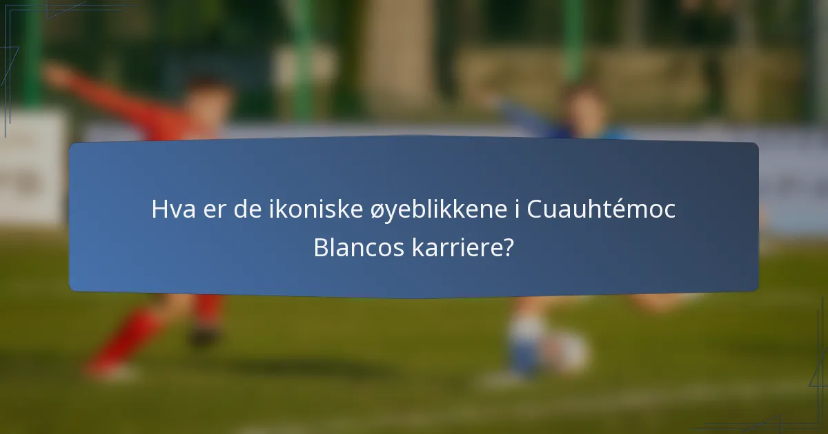 Hva er de ikoniske øyeblikkene i Cuauhtémoc Blancos karriere?