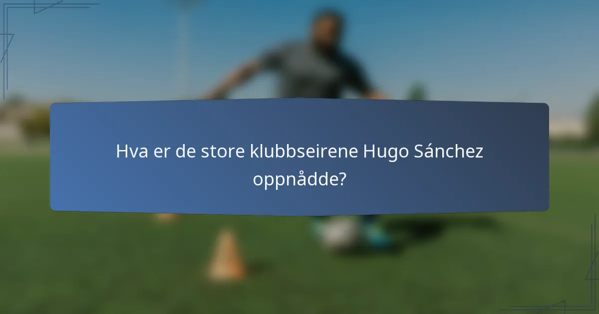 Hva er de store klubbseirene Hugo Sánchez oppnådde?
