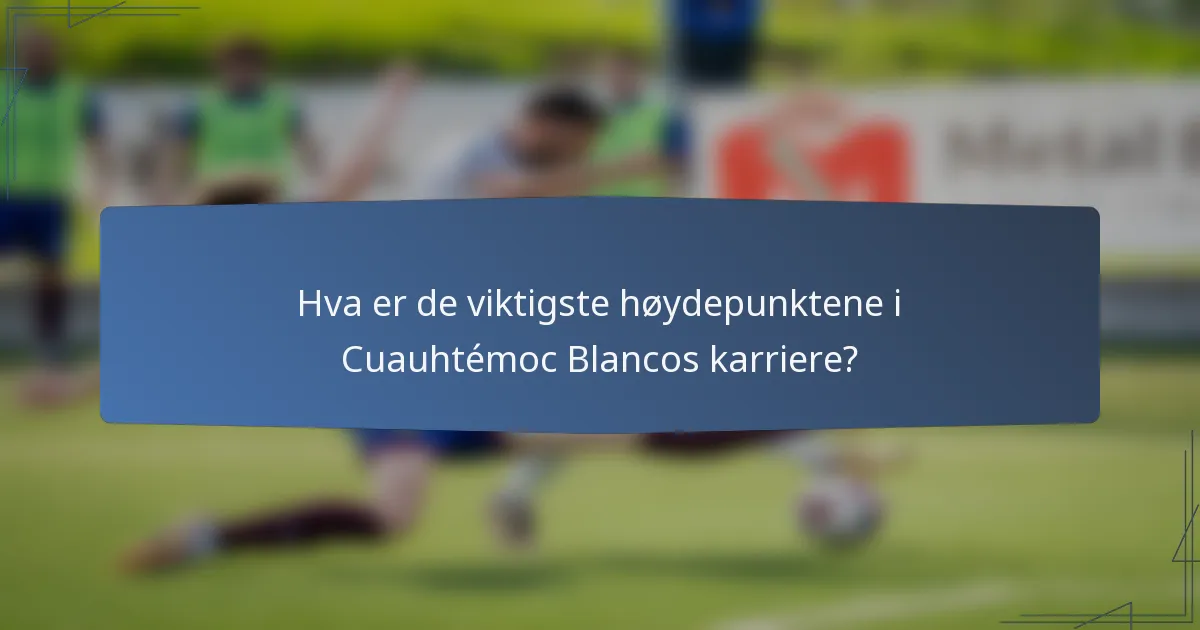Hva er de viktigste høydepunktene i Cuauhtémoc Blancos karriere?