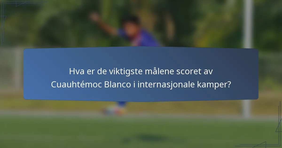 Hva er de viktigste målene scoret av Cuauhtémoc Blanco i internasjonale kamper?