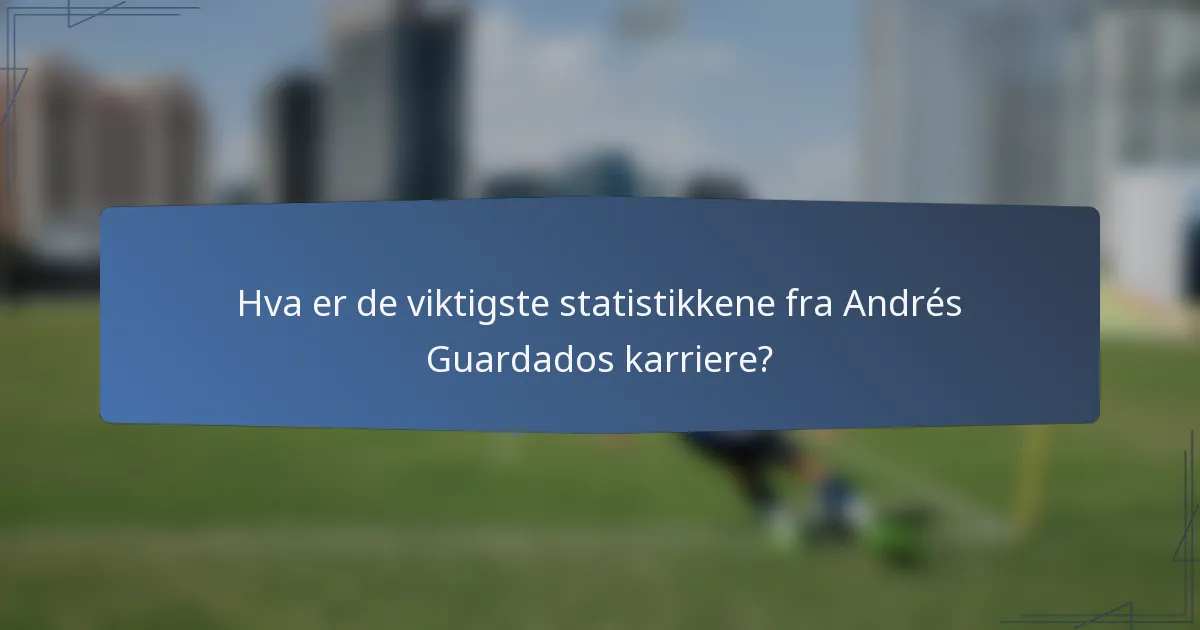 Hva er de viktigste statistikkene fra Andrés Guardados karriere?