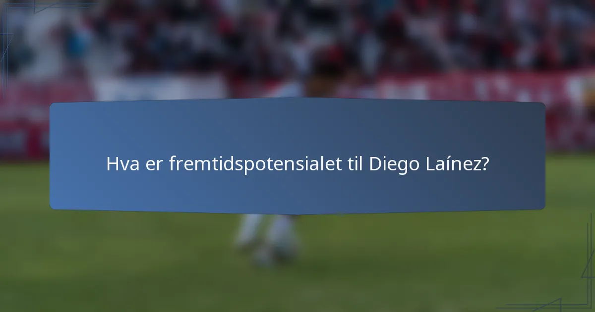 Hva er fremtidspotensialet til Diego Laínez?