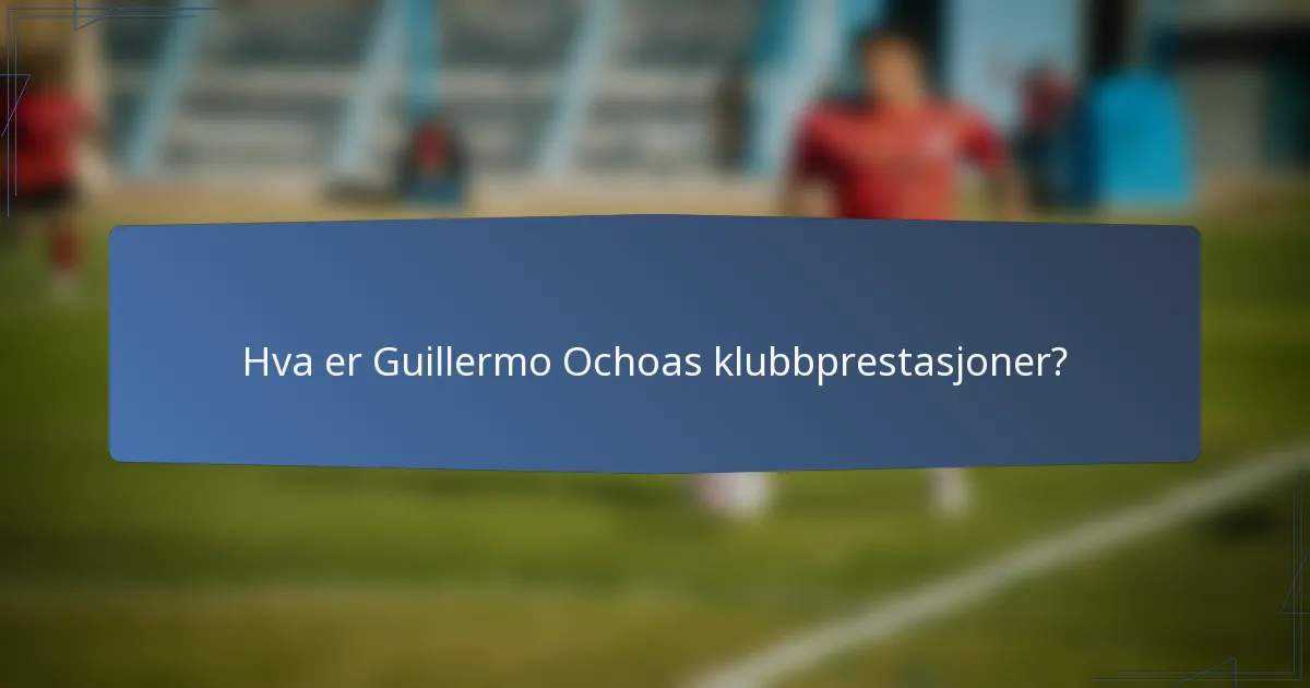 Hva er Guillermo Ochoas klubbprestasjoner?