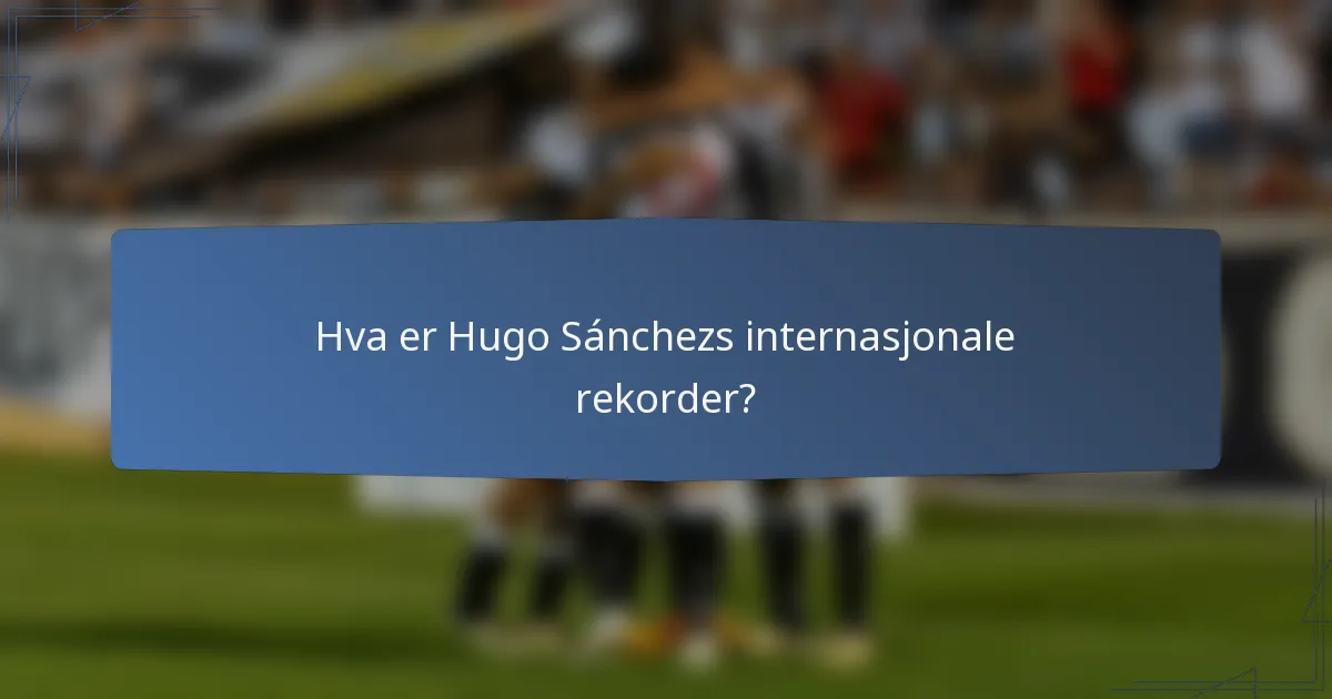 Hva er Hugo Sánchezs internasjonale rekorder?