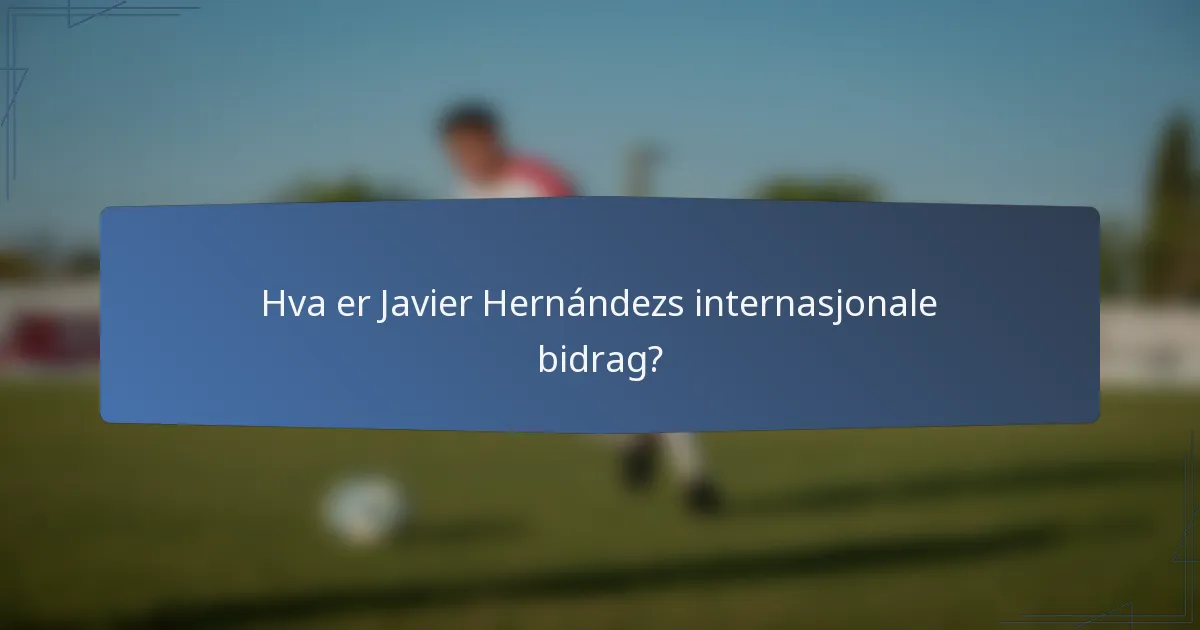 Hva er Javier Hernándezs internasjonale bidrag?