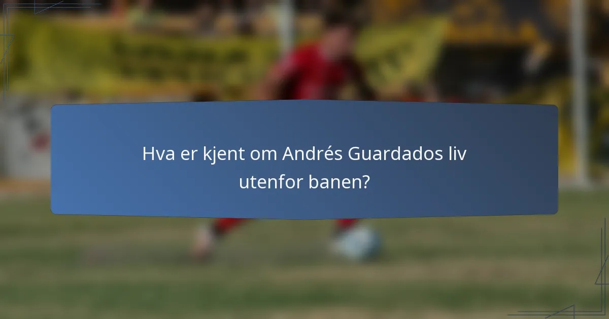 Hva er kjent om Andrés Guardados liv utenfor banen?