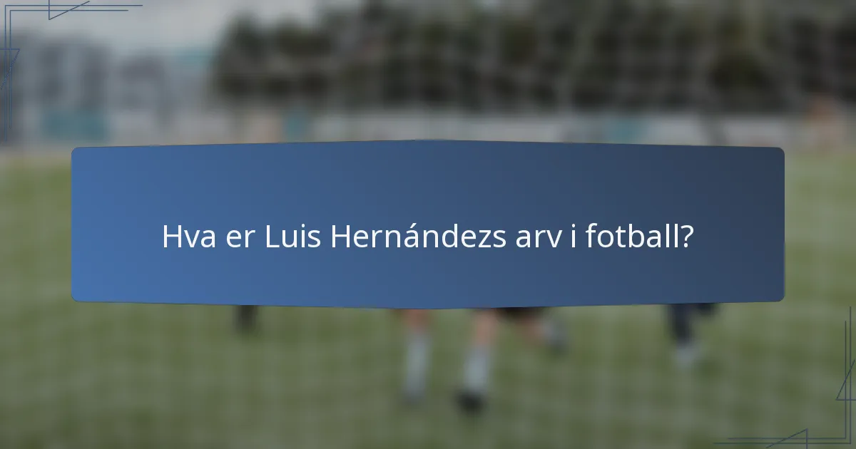 Hva er Luis Hernándezs arv i fotball?