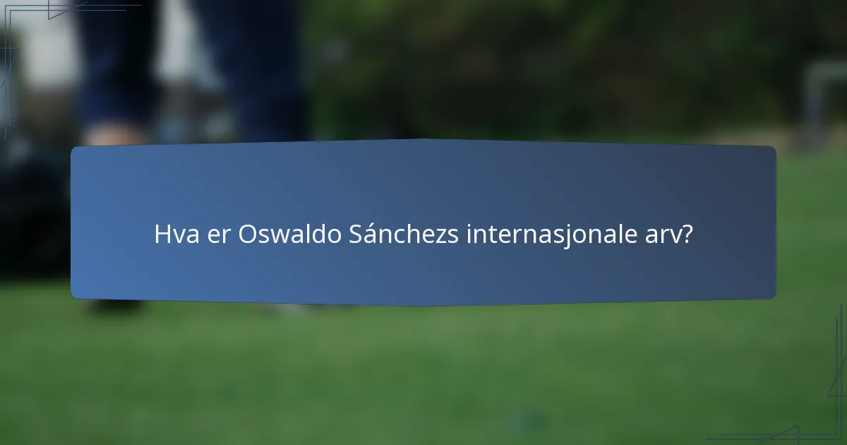 Hva er Oswaldo Sánchezs internasjonale arv?