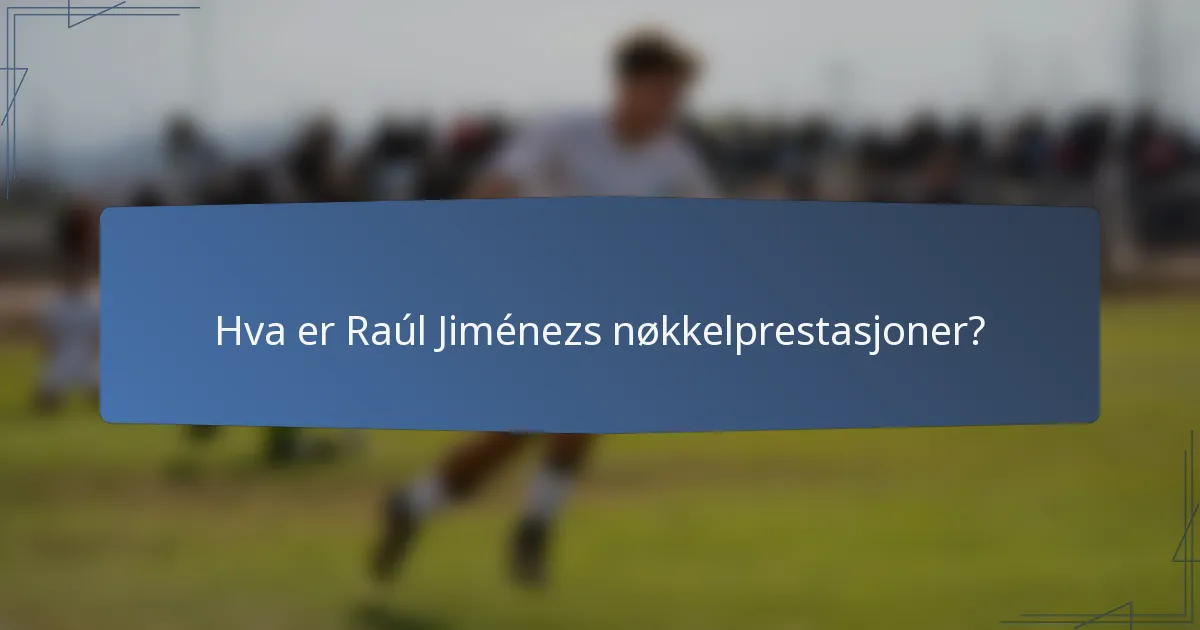 Hva er Raúl Jiménezs nøkkelprestasjoner?
