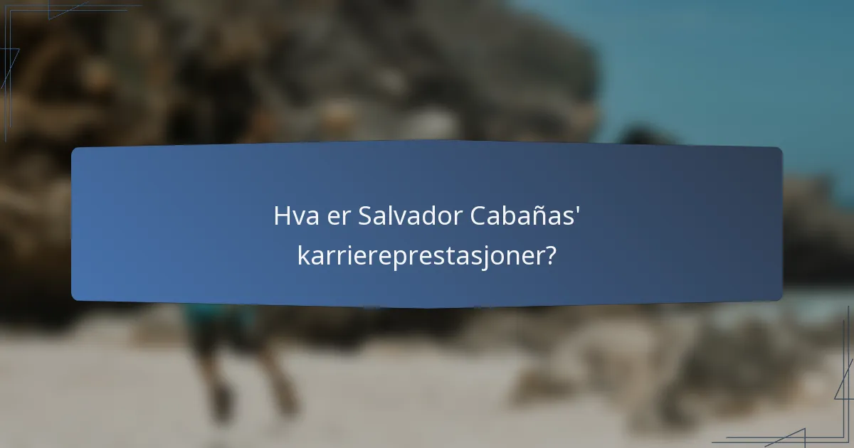 Hva er Salvador Cabañas' karriereprestasjoner?