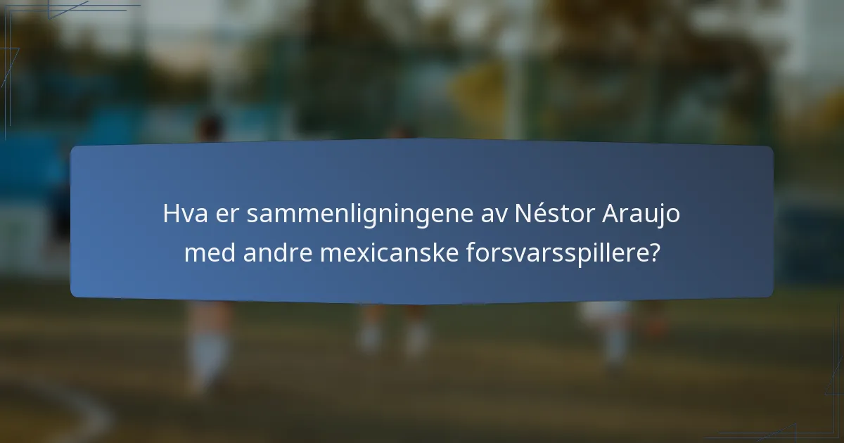 Hva er sammenligningene av Néstor Araujo med andre mexicanske forsvarsspillere?