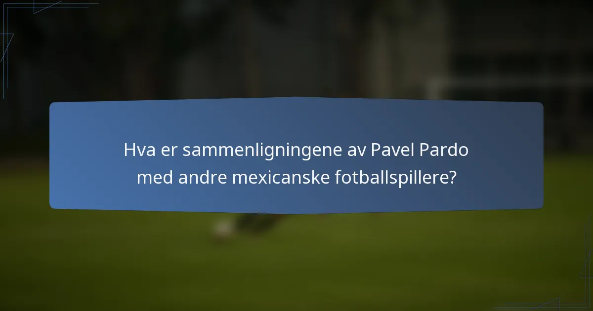 Hva er sammenligningene av Pavel Pardo med andre mexicanske fotballspillere?