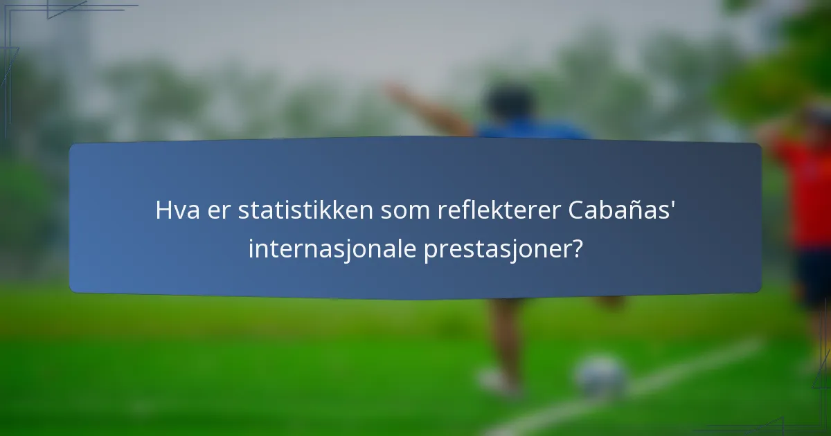 Hva er statistikken som reflekterer Cabañas' internasjonale prestasjoner?