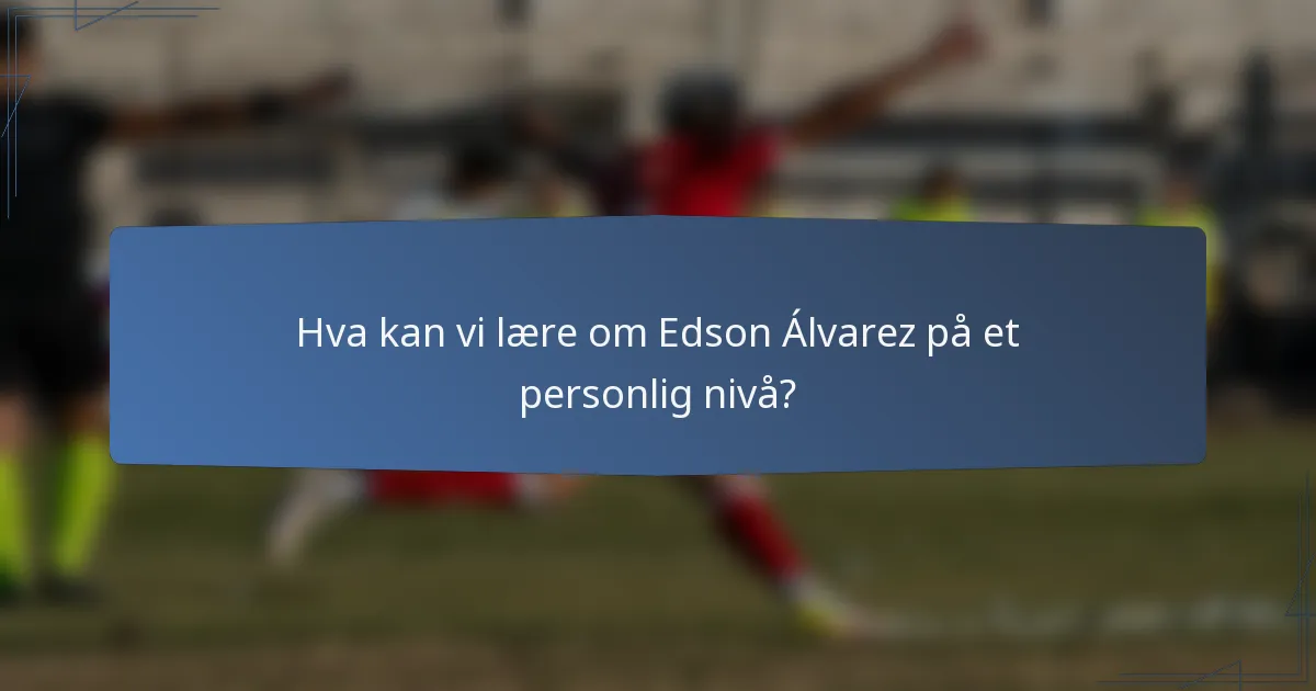 Hva kan vi lære om Edson Álvarez på et personlig nivå?