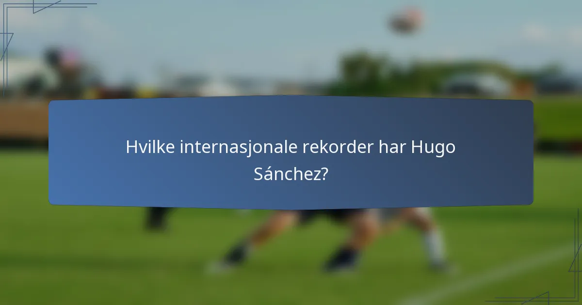 Hvilke internasjonale rekorder har Hugo Sánchez?