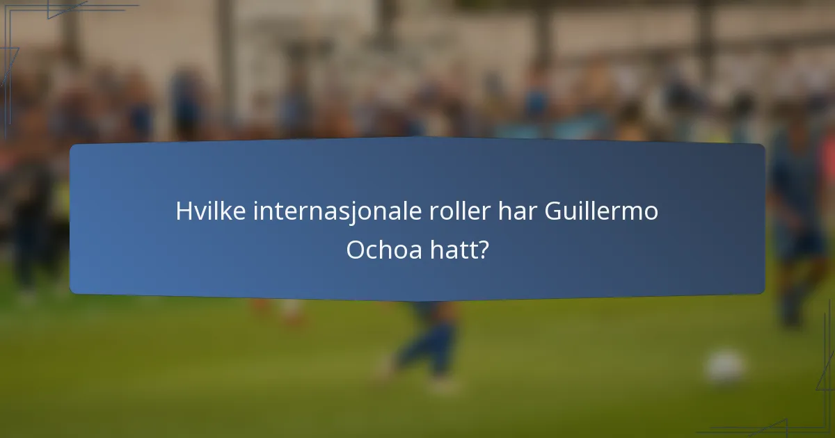 Hvilke internasjonale roller har Guillermo Ochoa hatt?