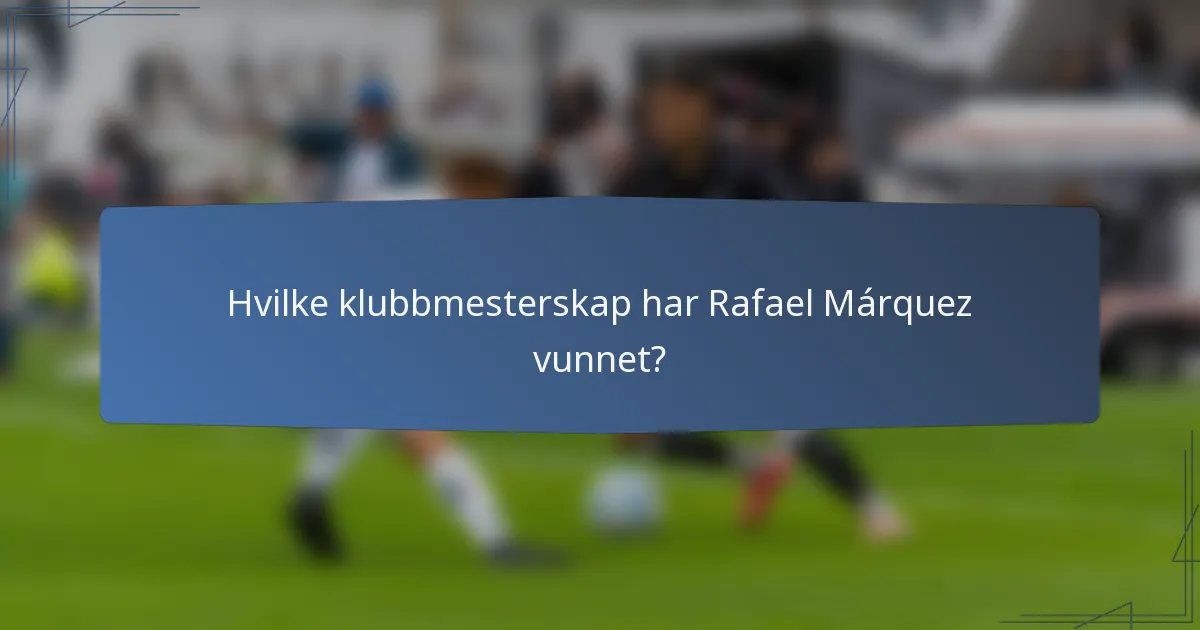 Hvilke klubbmesterskap har Rafael Márquez vunnet?