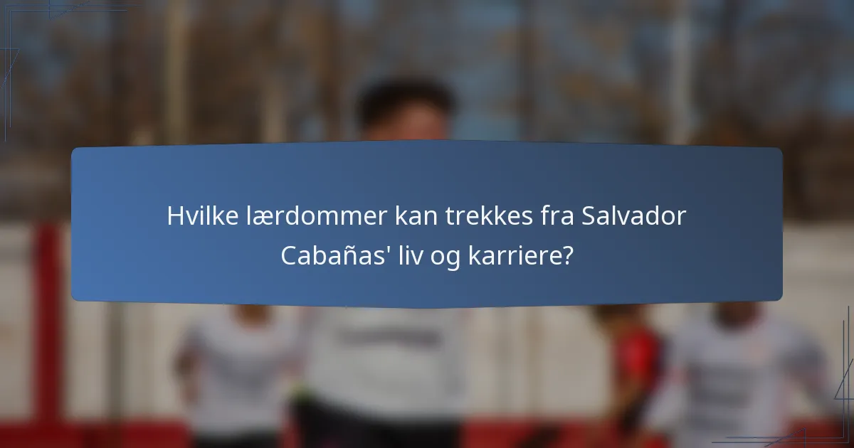 Hvilke lærdommer kan trekkes fra Salvador Cabañas' liv og karriere?