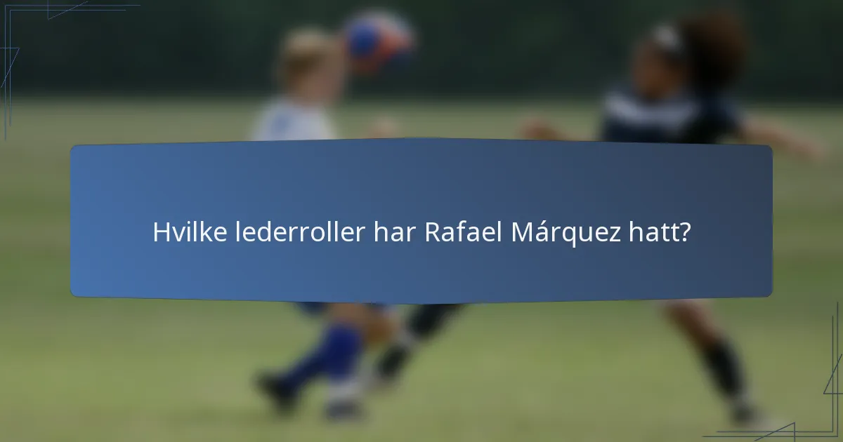 Hvilke lederroller har Rafael Márquez hatt?