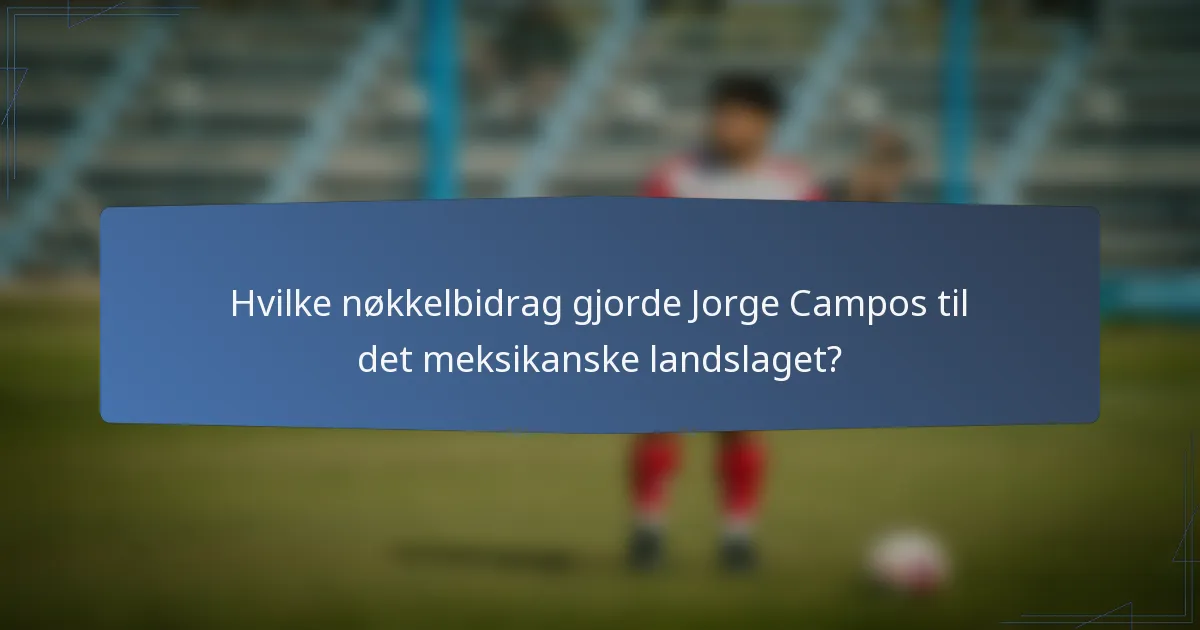Hvilke nøkkelbidrag gjorde Jorge Campos til det meksikanske landslaget?