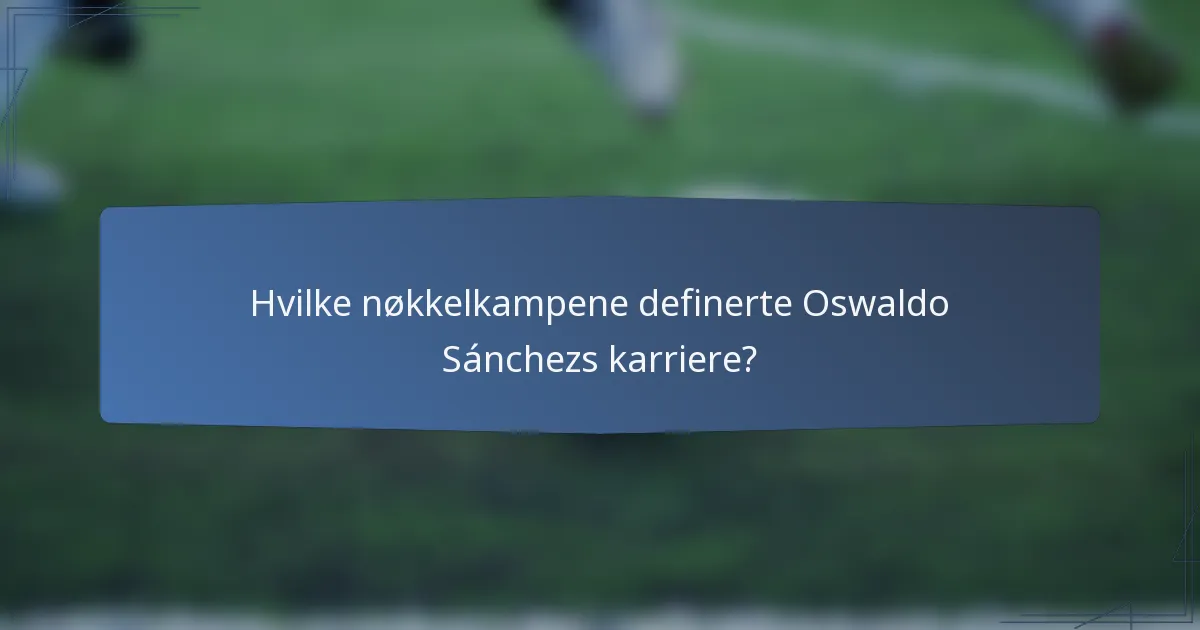 Hvilke nøkkelkampene definerte Oswaldo Sánchezs karriere?