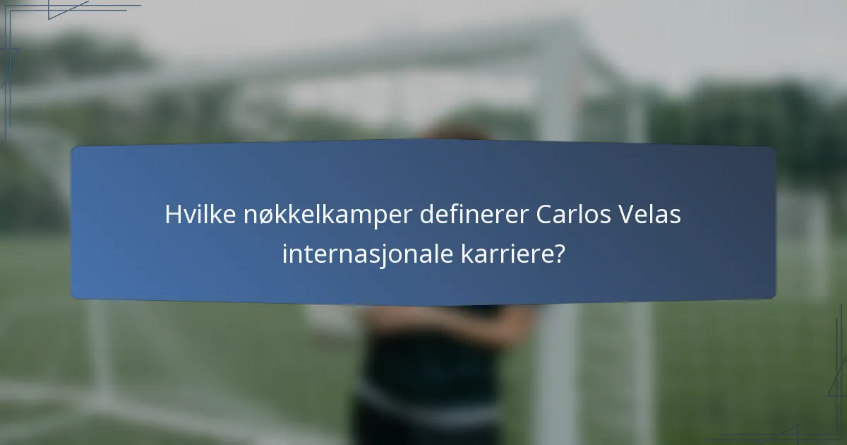 Hvilke nøkkelkamper definerer Carlos Velas internasjonale karriere?