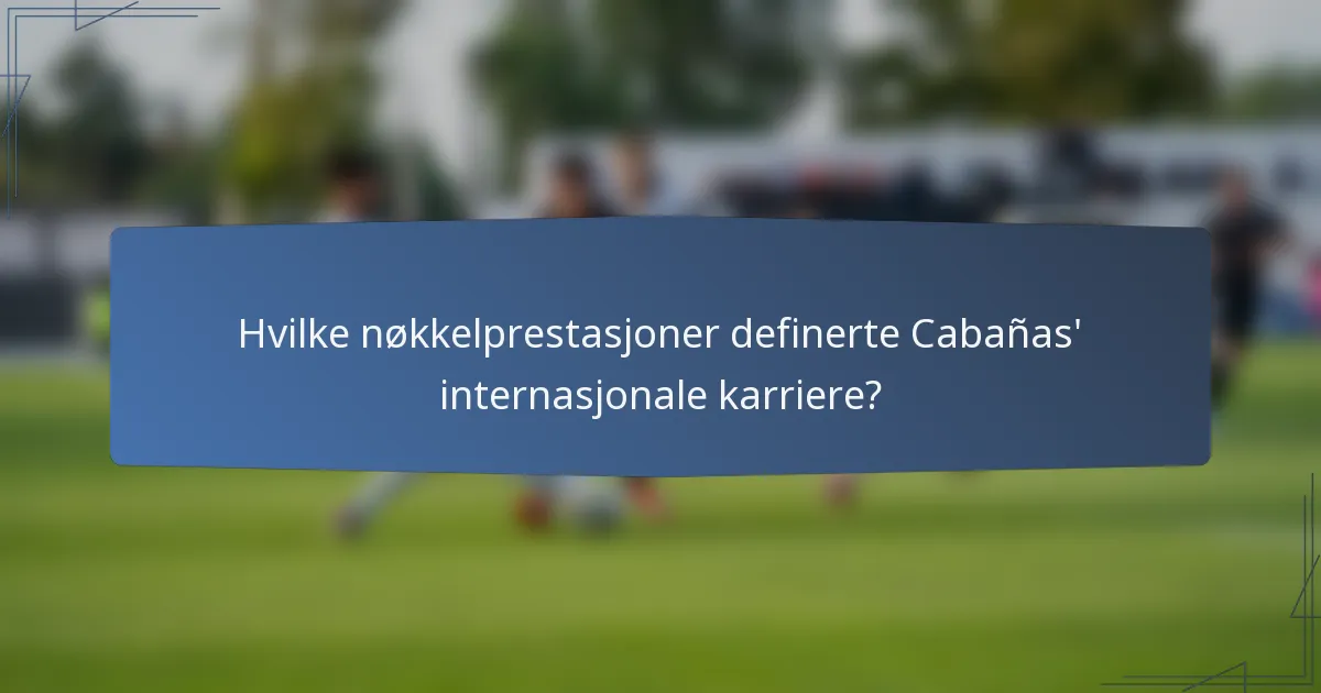 Hvilke nøkkelprestasjoner definerte Cabañas' internasjonale karriere?