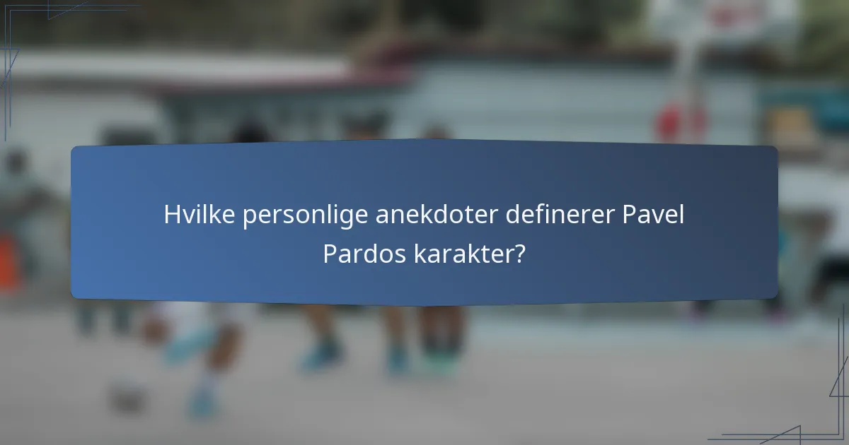 Hvilke personlige anekdoter definerer Pavel Pardos karakter?