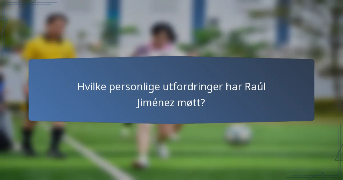 Hvilke personlige utfordringer har Raúl Jiménez møtt?