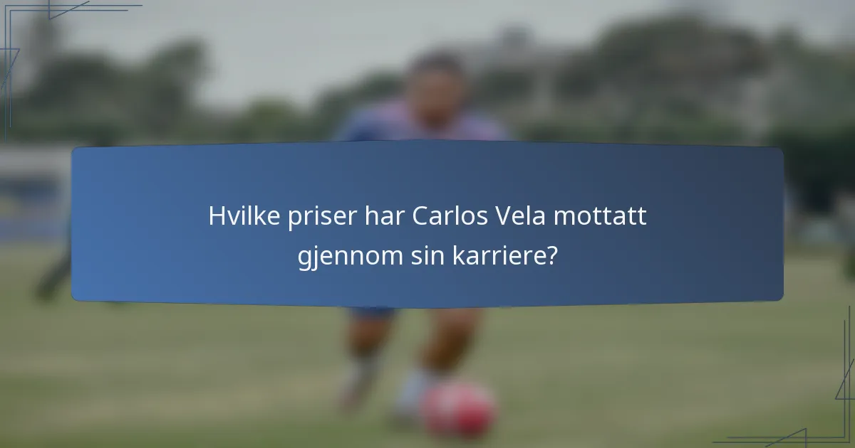 Hvilke priser har Carlos Vela mottatt gjennom sin karriere?