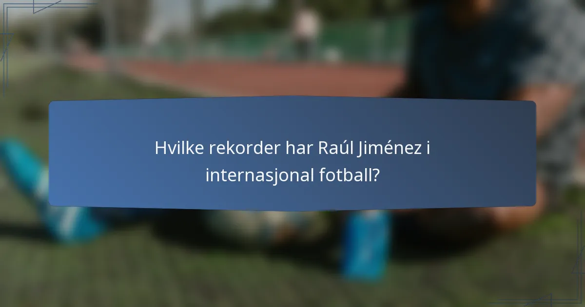 Hvilke rekorder har Raúl Jiménez i internasjonal fotball?