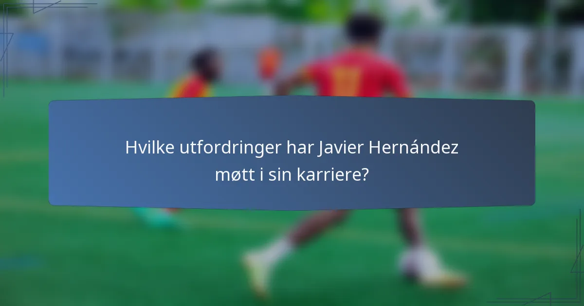 Hvilke utfordringer har Javier Hernández møtt i sin karriere?