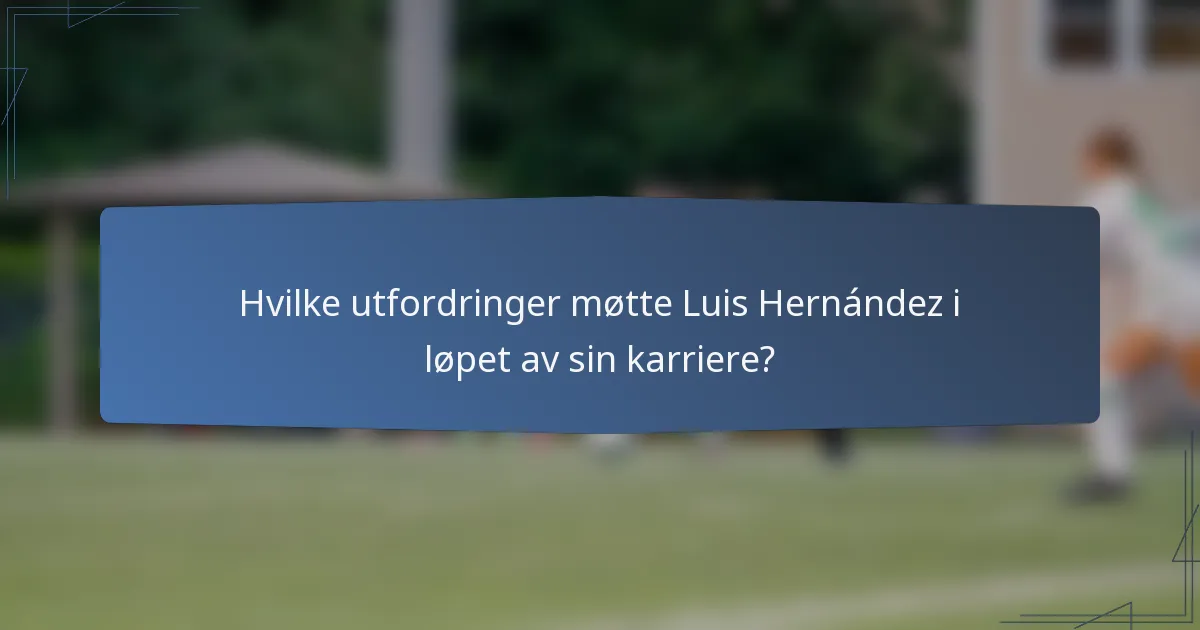 Hvilke utfordringer møtte Luis Hernández i løpet av sin karriere?