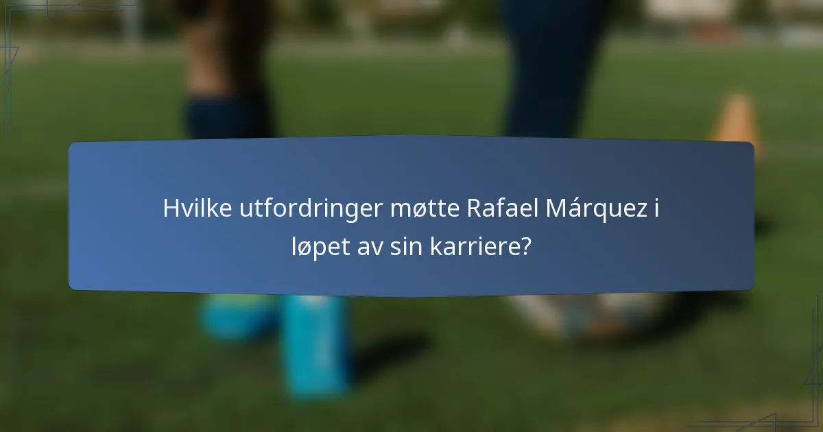 Hvilke utfordringer møtte Rafael Márquez i løpet av sin karriere?