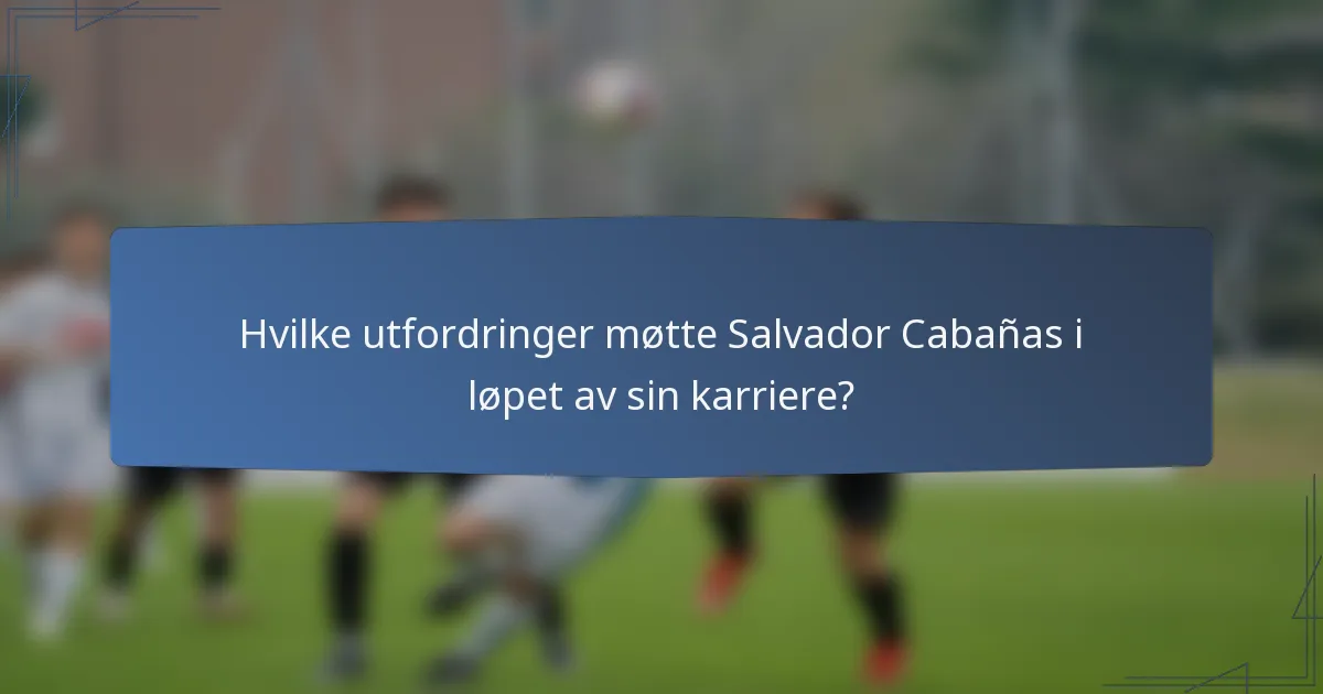 Hvilke utfordringer møtte Salvador Cabañas i løpet av sin karriere?