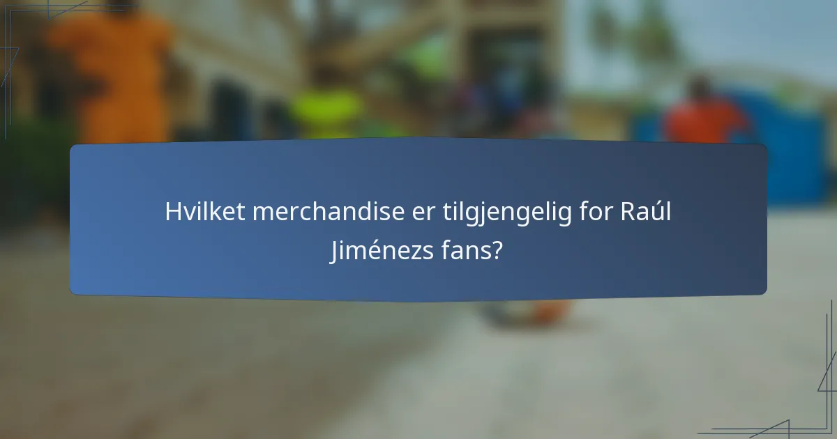 Hvilket merchandise er tilgjengelig for Raúl Jiménezs fans?