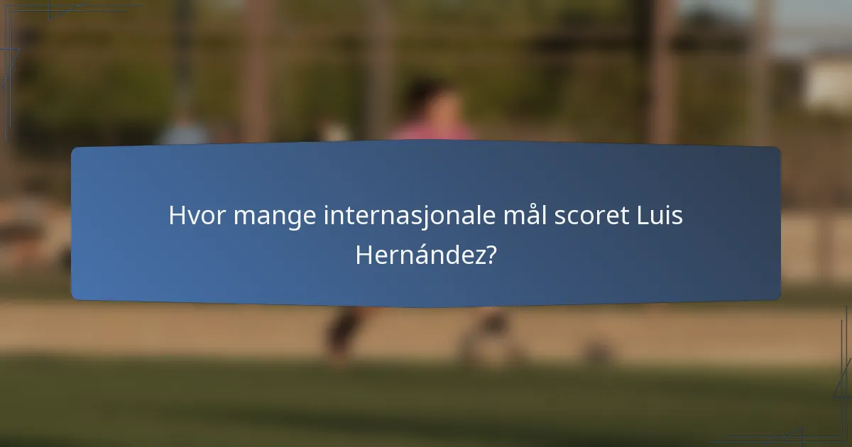 Hvor mange internasjonale mål scoret Luis Hernández?