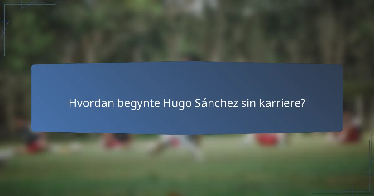 Hvordan begynte Hugo Sánchez sin karriere?