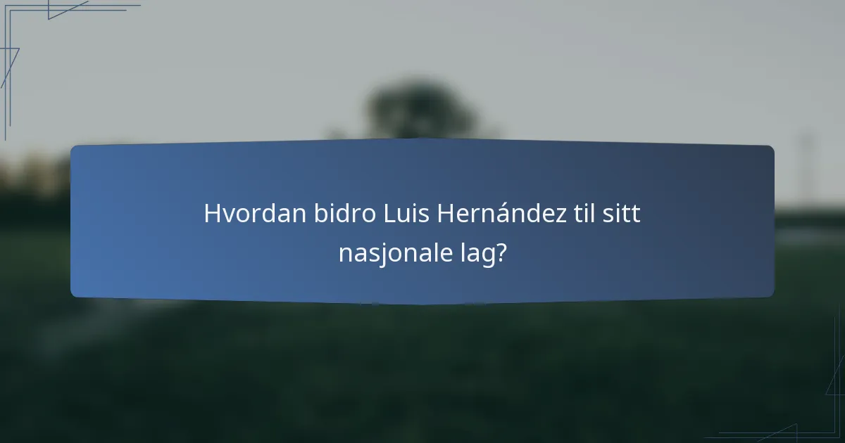 Hvordan bidro Luis Hernández til sitt nasjonale lag?