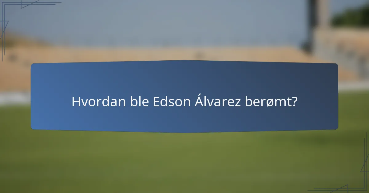 Hvordan ble Edson Álvarez berømt?