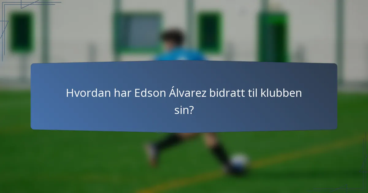 Hvordan har Edson Álvarez bidratt til klubben sin?