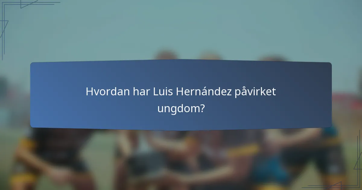 Hvordan har Luis Hernández påvirket ungdom?