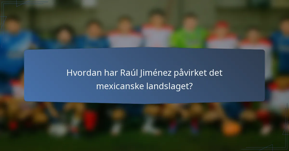 Hvordan har Raúl Jiménez påvirket det mexicanske landslaget?