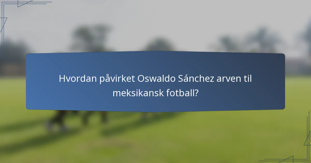 Hvordan påvirket Oswaldo Sánchez arven til meksikansk fotball?