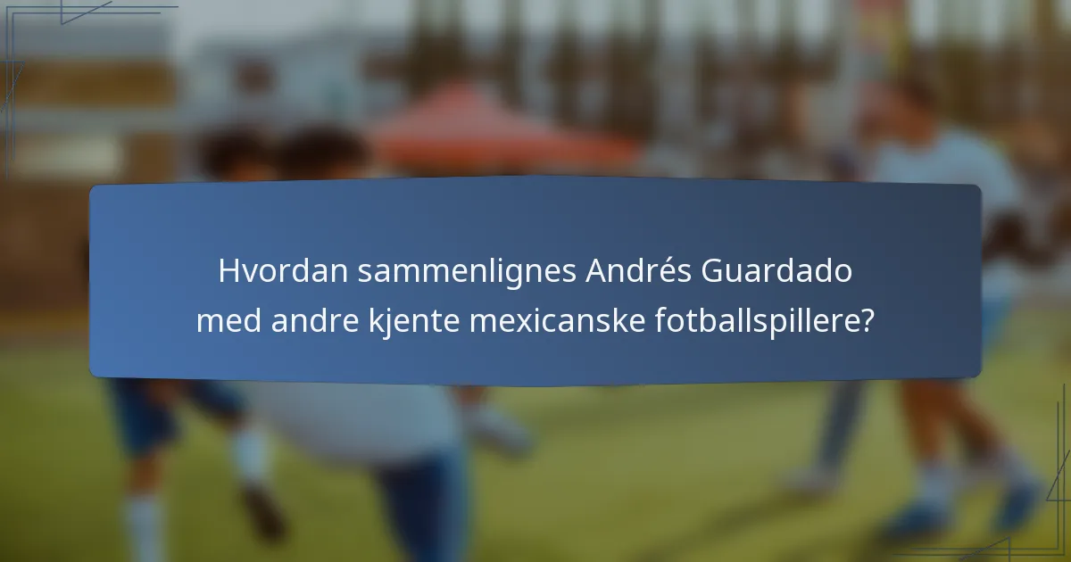 Hvordan sammenlignes Andrés Guardado med andre kjente mexicanske fotballspillere?