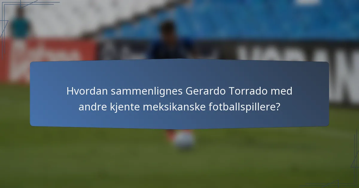 Hvordan sammenlignes Gerardo Torrado med andre kjente meksikanske fotballspillere?