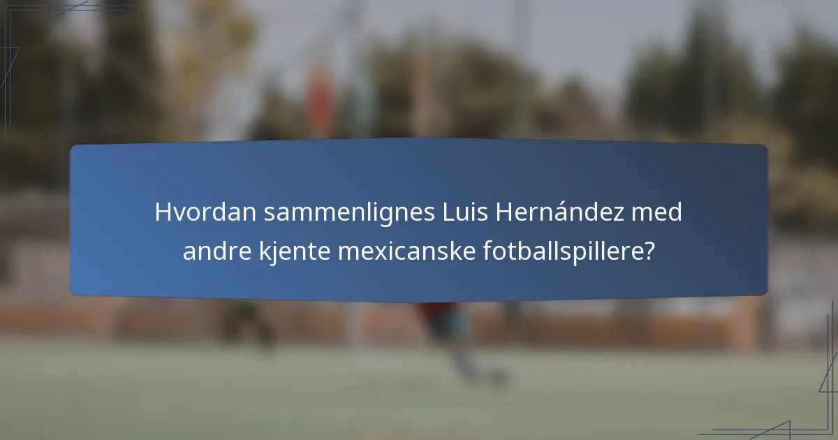 Hvordan sammenlignes Luis Hernández med andre kjente mexicanske fotballspillere?