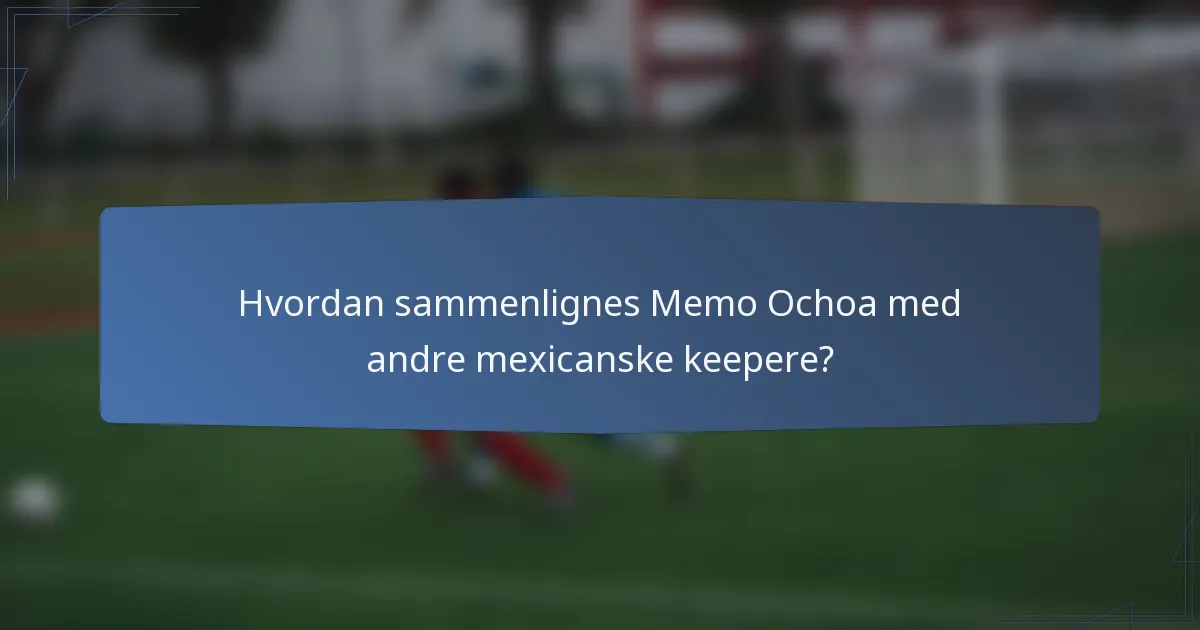Hvordan sammenlignes Memo Ochoa med andre mexicanske keepere?