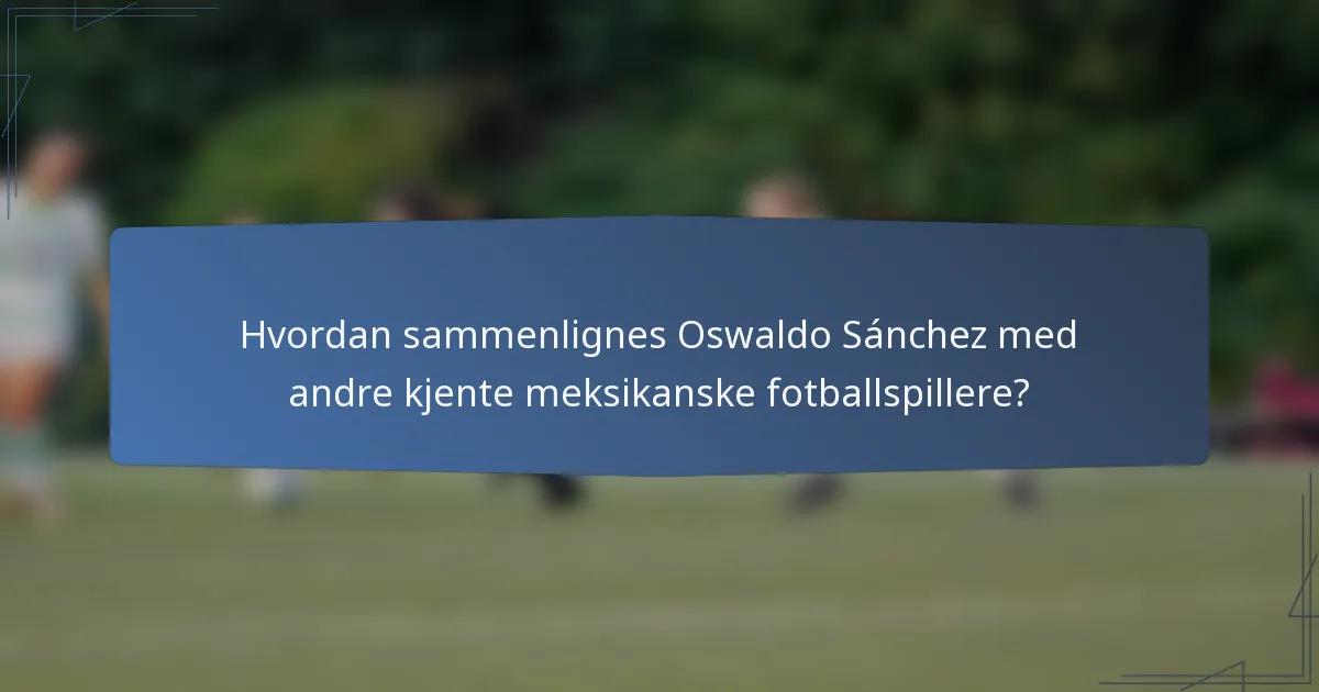 Hvordan sammenlignes Oswaldo Sánchez med andre kjente meksikanske fotballspillere?
